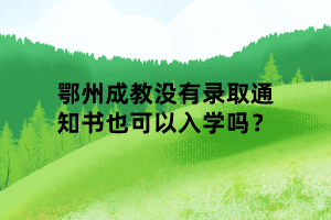 鄂州成教沒有錄取通知書也可以入學嗎？