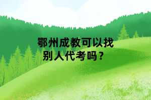 鄂州成教可以找別人代考嗎？