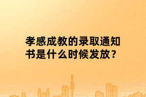 孝感成教的錄取通知書是什么時(shí)候發(fā)放？