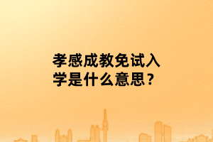 孝感成教免試入學(xué)是什么意思？