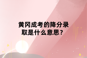 黃岡成考的降分錄取是什么意思？