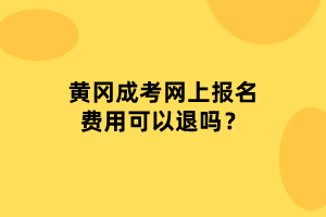 黃岡成考網(wǎng)上報(bào)名費(fèi)用可以退嗎？