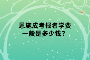 恩施成考報(bào)名學(xué)費(fèi)一般是多少錢？