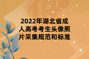 2022年湖北省成人高考考生頭像照片采集規(guī)范和標(biāo)準(zhǔn)
