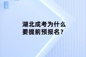 湖北成考為什么要提前預(yù)報(bào)名？