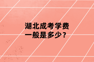 湖北成考學(xué)費(fèi)一般是多少？