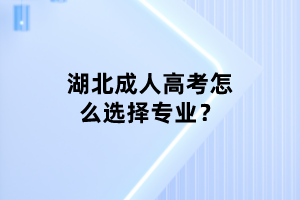 湖北成人高考怎么選擇專業(yè)？