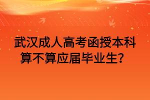 武漢成人高考函授本科算不算應(yīng)屆畢業(yè)生？