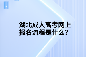 湖北成人高考網(wǎng)上報(bào)名流程是什么？
