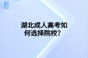 湖北成人高考如何選擇院校？