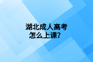 湖北成人高考怎么上課？
