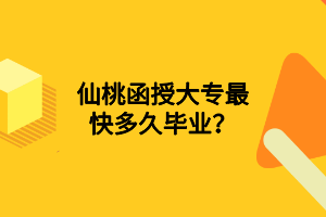 仙桃函授大專最快多久畢業(yè)？