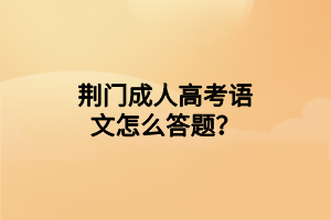 荊門成人高考語文怎么答題？