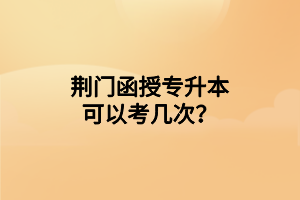 荊門(mén)函授專升本可以考幾次？