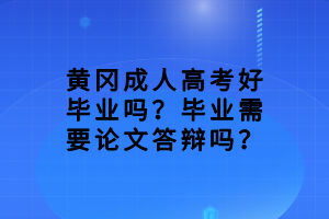 黃岡成人高考好畢業(yè)嗎？畢業(yè)需要論文答辯嗎？