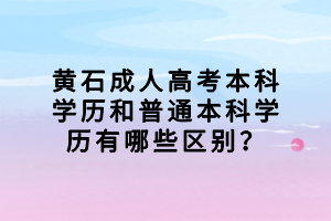黃石成人高考本科學歷和普通本科學歷有哪些區(qū)別？