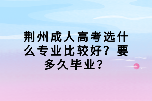 荊州成人高考選什么專(zhuān)業(yè)比較好？要多久畢業(yè)？