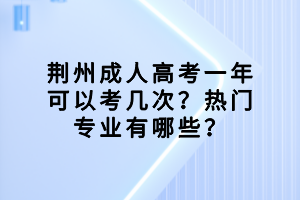荊州成人高考一年可以考幾次？熱門專業(yè)有哪些？