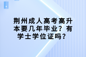 荊州成人高考高升本要幾年畢業(yè)？有學(xué)士學(xué)位證嗎？