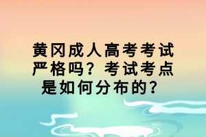 黃岡成人高考考試嚴(yán)格嗎？考試考點(diǎn)是如何分布的？