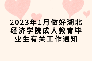 2023年1月做好湖北經(jīng)濟(jì)學(xué)院成人教育畢業(yè)生有關(guān)工作通知