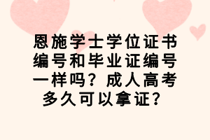 恩施學(xué)士學(xué)位證書編號和畢業(yè)證編號一樣嗎？成人高考多久可以拿證？