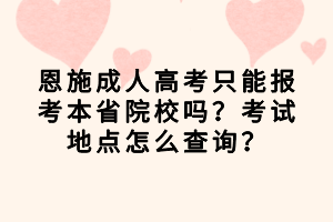 恩施成人高考只能報考本省院校嗎？考試地點怎么查詢？