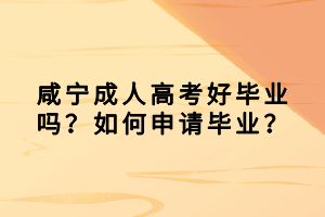 咸寧成人高考好畢業(yè)嗎？如何申請畢業(yè)？