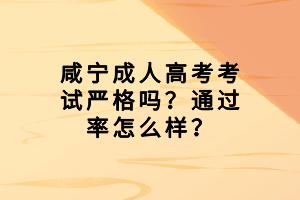 咸寧成人高考考試嚴(yán)格嗎？通過率怎么樣？