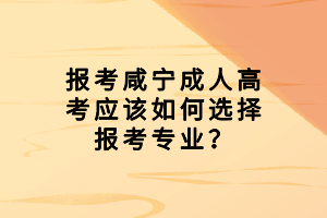 報(bào)考咸寧成人高考應(yīng)該如何選擇報(bào)考專業(yè)？