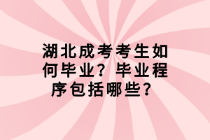湖北成考考生如何畢業(yè)？畢業(yè)程序包括哪些？