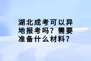 湖北成考可以異地報(bào)考嗎？需要準(zhǔn)備什么材料？