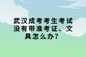 武漢成考考生考試沒(méi)有帶準(zhǔn)考證、文具怎么辦？