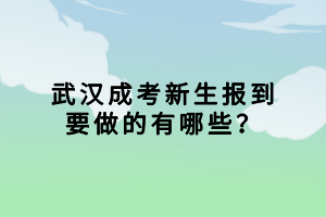 武漢成考新生報(bào)到要做的有哪些？