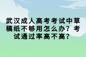 武漢成人高考考試中草稿紙不夠用怎么辦？考試通過(guò)率高不高？