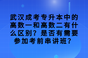 武漢成考專升本中的高數(shù)一和高數(shù)二有什么區(qū)別？是否有需要參加考前串講班？