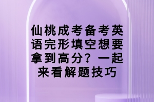 仙桃成考備考英語(yǔ)完形填空想要拿到高分？一起來(lái)看解題技巧