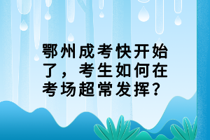 鄂州成考快開始了，考生如何在考場超常發(fā)揮？
