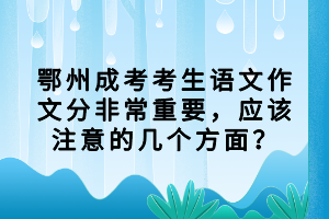 鄂州成考考生語文作文分非常重要，應該注意的幾個方面？