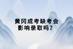 黃岡成考缺考會(huì)影響錄取嗎？