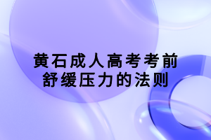 黃石成人高考考前舒緩壓力的法則