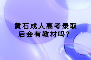 黃石成人高考錄取后會有教材嗎？