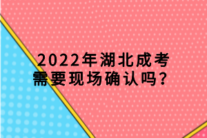 2022年湖北成考需要現(xiàn)場確認(rèn)嗎？