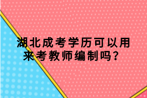 湖北成考學歷可以用來考教師編制嗎？