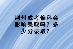 荊州成考偏科會影響錄取嗎？多少分錄取？