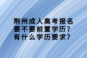 荊州成人高考報(bào)名要不要前置學(xué)歷？有什么學(xué)歷要求？