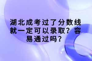 湖北成考過了分?jǐn)?shù)線就一定可以錄?。咳菀淄ㄟ^嗎？