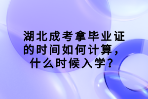 湖北成考拿畢業(yè)證的時(shí)間如何計(jì)算，什么時(shí)候入學(xué)？
