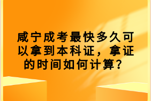 咸寧成考最快多久可以拿到本科證，拿證的時(shí)間如何計(jì)算？