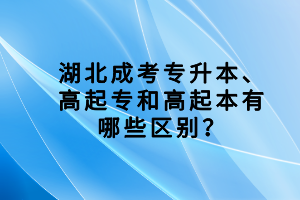 湖北成考專升本、高起專和高起本有哪些區(qū)別？